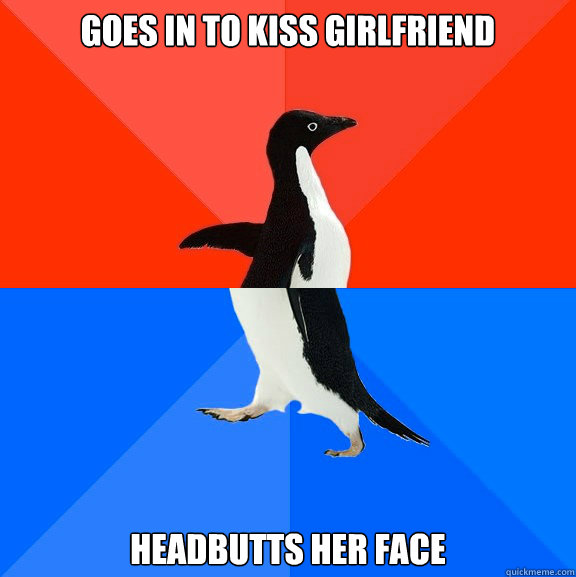 Goes in to kiss girlfriend headbutts her face - Goes in to kiss girlfriend headbutts her face  Socially Awesome Awkward Penguin