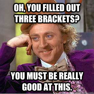 Oh, you filled out three brackets? You must be really good at this.  Psychotic Willy Wonka