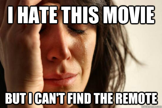 i hate this movie but i can't find the remote  First World Problems