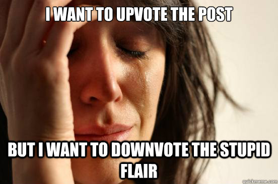 I want to upvote the post but I want to downvote the stupid flair  First World Problems