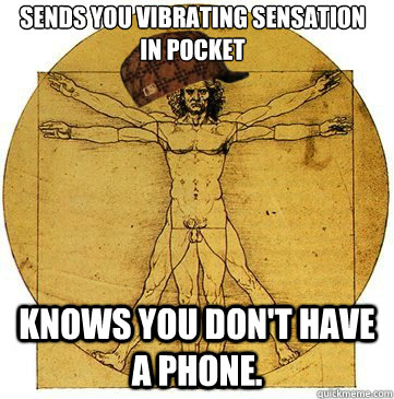 Sends you vibrating sensation in pocket Knows you Don't have a phone.  