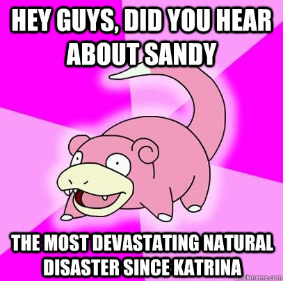 hey guys, did you hear about sandy the most devastating natural disaster since katrina  Slowpoke