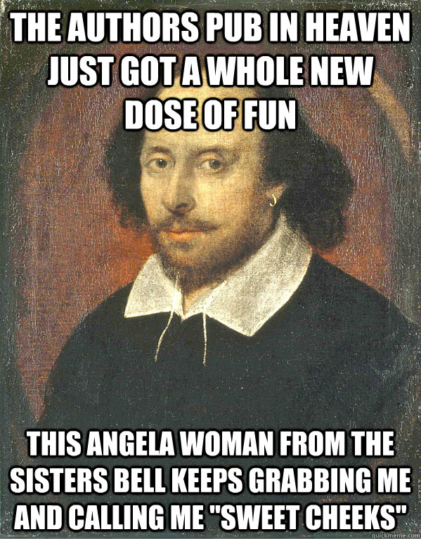 The authors pub in Heaven just got a whole new dose of fun This Angela woman from the sisters bell keeps grabbing me and calling Me 