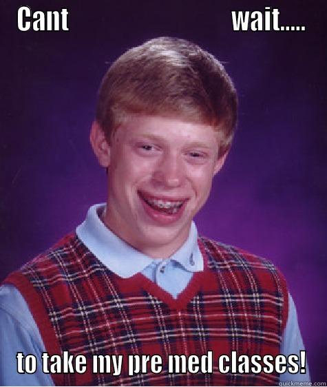 CANT                                 WAIT..... TO TAKE MY PRE MED CLASSES! Bad Luck Brian