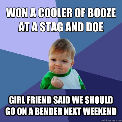 won a cooler of booze at a stag and doe Girl friend said we should go on a bender next weekend  Success Kid