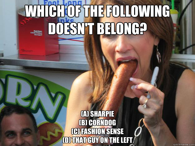 Which of the following doesn't belong?
 (A) Sharpie
(b) Corndog
(c) Fashion Sense
(D) That guy on the left
  Slutty Michele