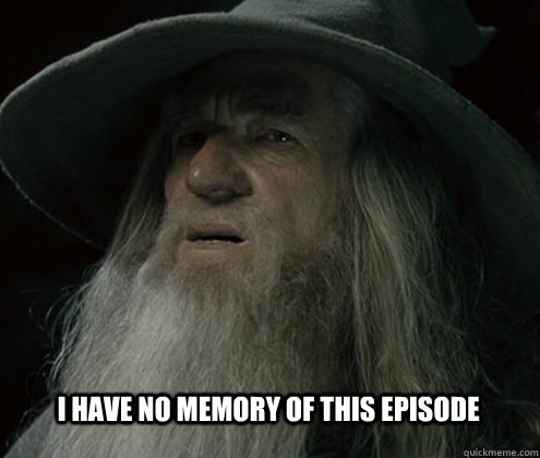 I have no memory of this episode - I have no memory of this episode  Forgetful Gandalf