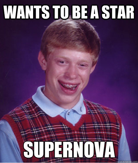 wants to be a star supernova - wants to be a star supernova  Bad Luck Brian