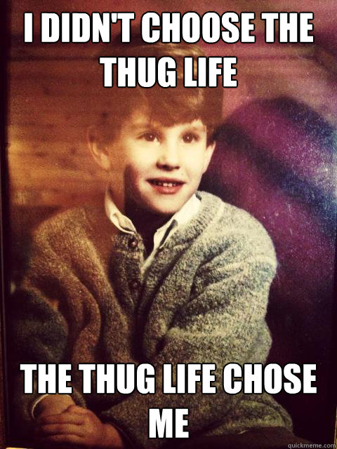 I didn't choose the thug life the thug life chose me - I didn't choose the thug life the thug life chose me  Westmount Thug