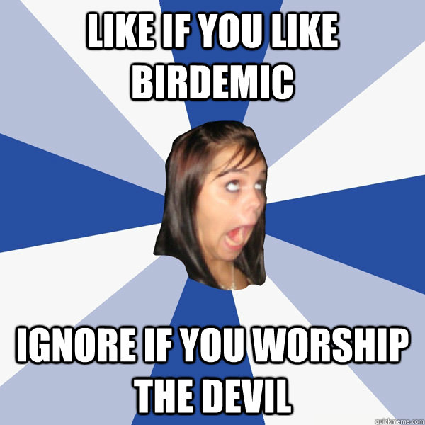 Like if you like Birdemic ignore if you worship the devil  Annoying Facebook Girl