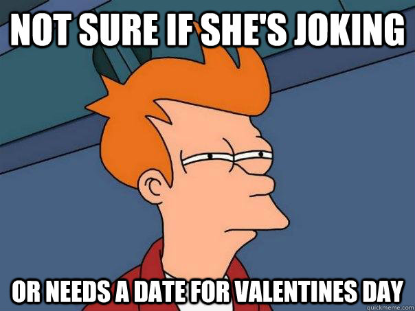 Not sure if she's joking Or needs a date for Valentines day  Futurama Fry