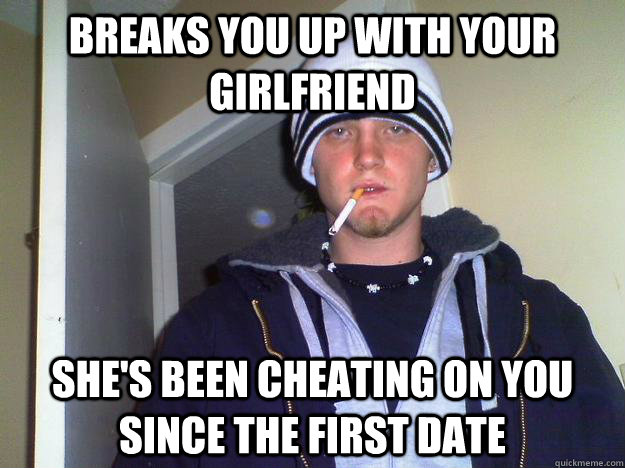 Breaks you up with your girlfriend She's been cheating on you since the first date  Dirtbag Darryl