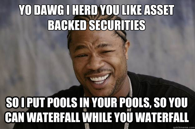 Yo dawg I herd you like asset backed securities So I put pools in your pools, so you can waterfall while you waterfall  Xzibit meme