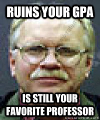 ruins your GPA is still your favorite professor  