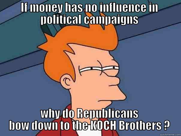 IF MONEY HAS NO INFLUENCE IN POLITICAL CAMPAIGNS WHY DO REPUBLICANS BOW DOWN TO THE KOCH BROTHERS ? Futurama Fry