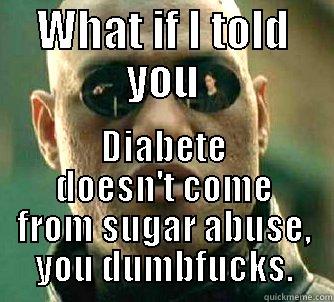 WHAT IF I TOLD YOU DIABETE DOESN'T COME FROM SUGAR ABUSE, YOU DUMBFUCKS. Matrix Morpheus