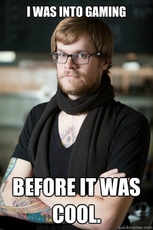 I was into gaming Before it was cool.  Hipster Barista