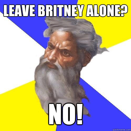leave Britney alone? No!  Advice God