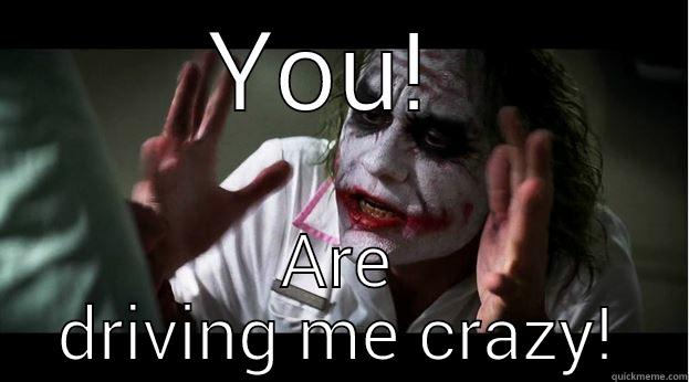 YOU!  ARE DRIVING ME CRAZY! Joker Mind Loss