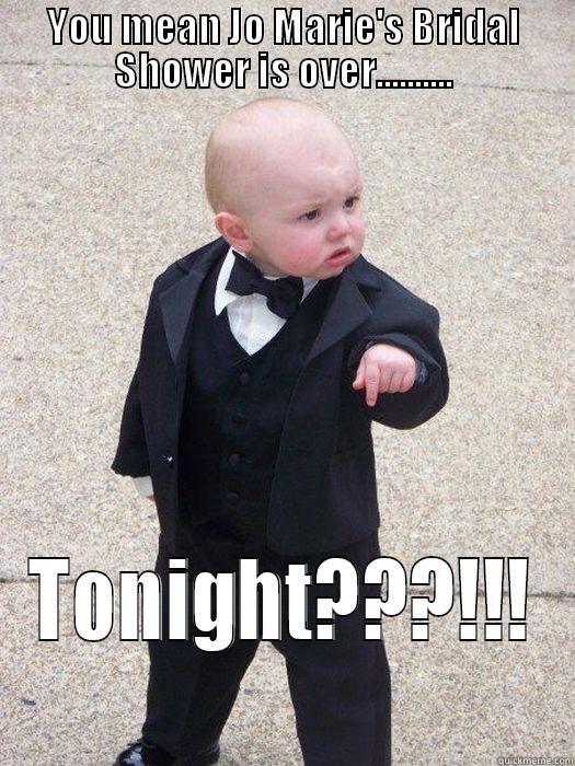 YOU MEAN JO MARIE'S BRIDAL SHOWER IS OVER.......... TONIGHT???!!! Baby Godfather