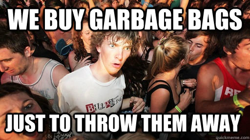 We buy garbage bags just to throw them away  Sudden Clarity Clarence
