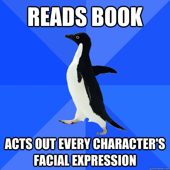 reads book acts out every character's facial expression  Socially Awkward Penguin