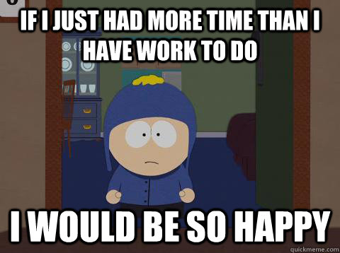 If I just had more time than I have work to do i would be so happy  Craig would be so happy