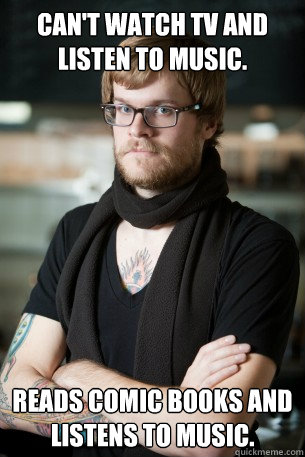 Can't watch TV and listen to music. Reads comic books and listens to music. - Can't watch TV and listen to music. Reads comic books and listens to music.  Hipster Barista