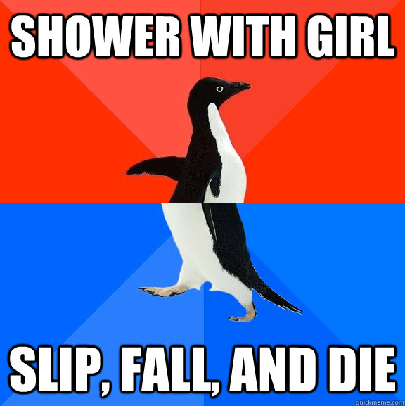 shower with girl slip, fall, and die  Socially Awesome Awkward Penguin