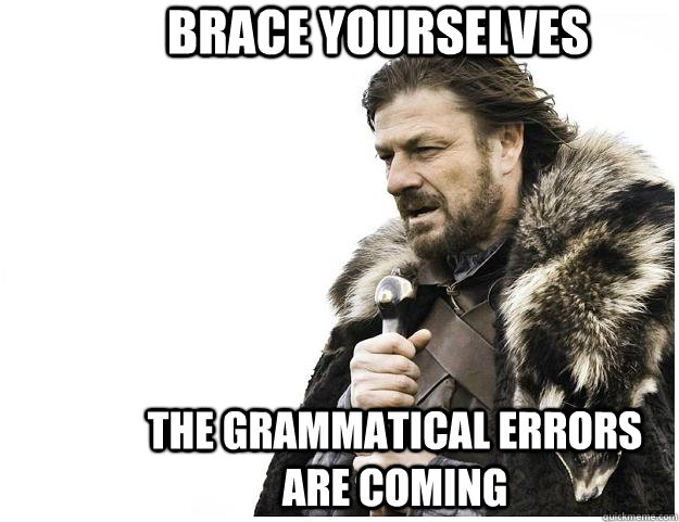 Brace yourselves The grammatical errors are coming  Imminent Ned