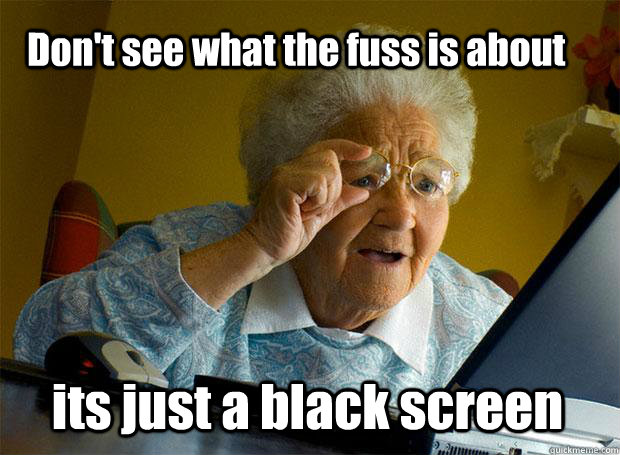 Don't see what the fuss is about its just a black screen  Grandma finds the Internet