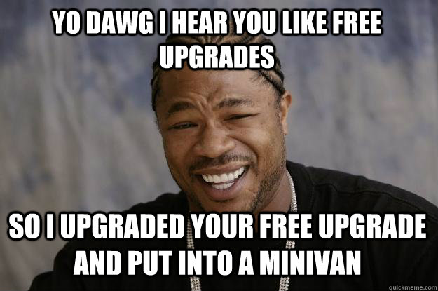 YO DAWG I HEAR YOU like free upgrades so I upgraded your free upgrade and put into a minivan  Xzibit meme