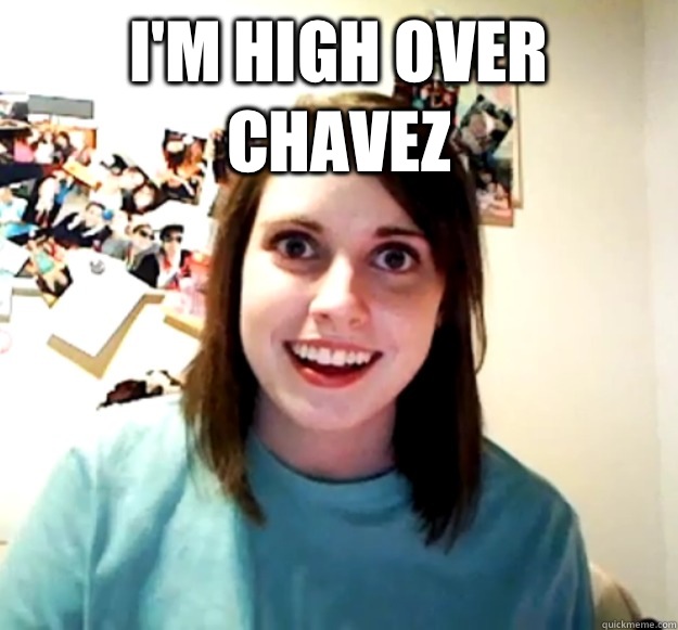 I'm High over Chavez   Overly Attached Girlfriend