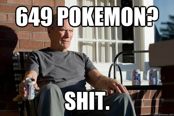 649 Pokemon? Shit. - 649 Pokemon? Shit.  Feels Old Man