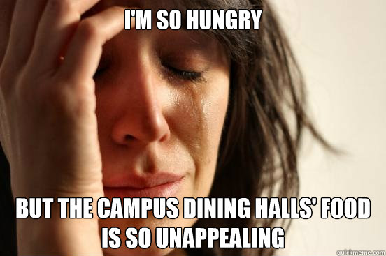 I'm so hungry But the campus dining halls' food is so unappealing - I'm so hungry But the campus dining halls' food is so unappealing  First World Problems