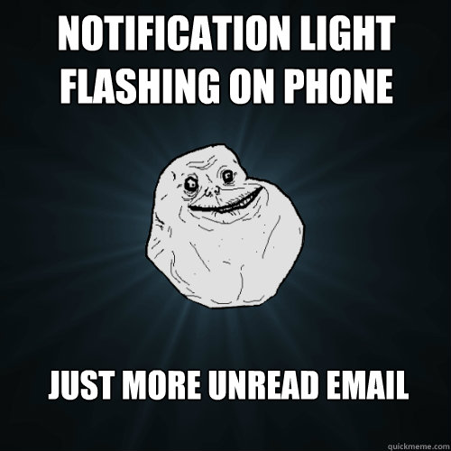Notification light flashing on phone just more unread email  Forever Alone