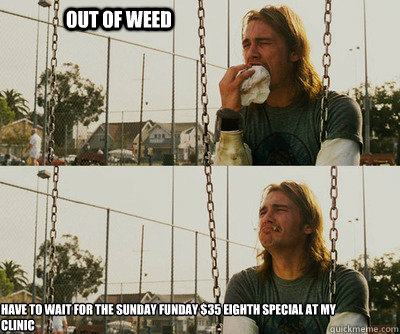 out of weed have to wait for the sunday funday $35 eighth special at my clinic   First World Stoner Problems