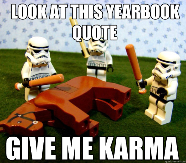 Look at this yearbook quote quote Give me karma  