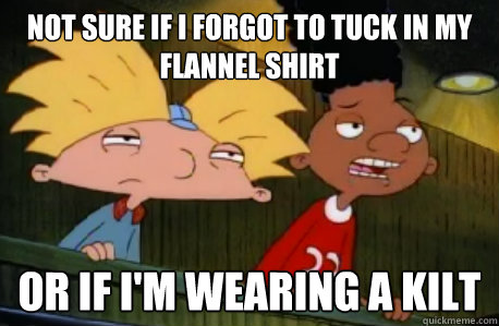 not sure if I forgot to tuck in my flannel shirt or if i'm wearing a kilt  Skeptical Hey Arnold
