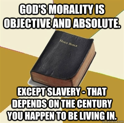 God's morality is objective and absolute. Except slavery - That depends on the century you happen to be living in. - God's morality is objective and absolute. Except slavery - That depends on the century you happen to be living in.  Denial Bible