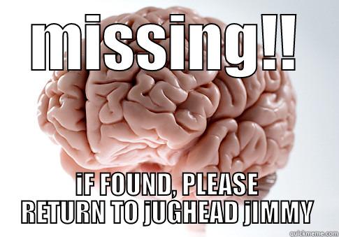 MISSING, one low IQ brain!! - MISSING!! IF FOUND, PLEASE RETURN TO JUGHEAD JIMMY Scumbag Brain