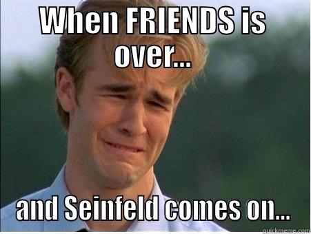 WHEN FRIENDS IS OVER... AND SEINFELD COMES ON... 1990s Problems