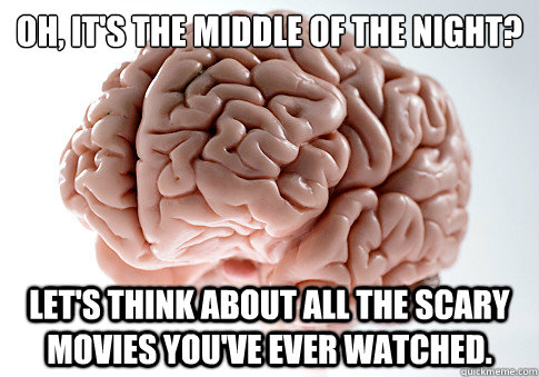 Oh, it's the middle of the night? Let's think about all the scary movies you've ever watched.  Scumbag Brain