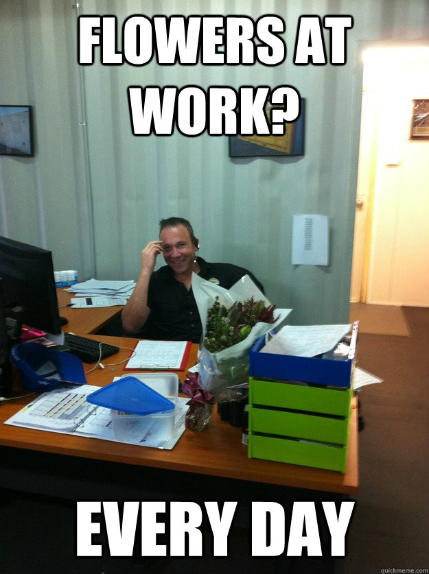 flowers at work? every day Overly Attached Girlfriends Boyfriend