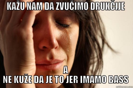 KAŽU NAM DA ZVUČIMO DRUKČIJE A NE KUŽE DA JE TO JER IMAMO BASS First World Problems