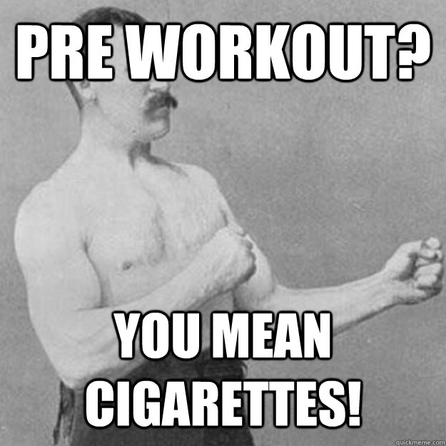 Pre Workout? YOU MEAN Cigarettes! - Pre Workout? YOU MEAN Cigarettes!  Misc