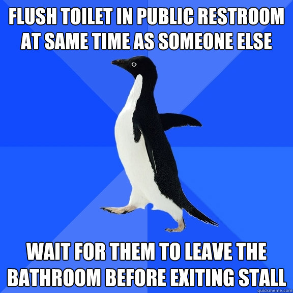 Flush toilet in public restroom at same time as someone else wait for them to leave the bathroom before exiting stall  Socially Awkward Penguin