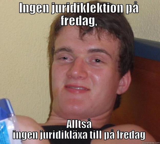 INGEN JURIDIKLEKTION PÅ FREDAG, ALLTSÅ INGEN JURIDIKLÄXA TILL PÅ FREDAG 10 Guy