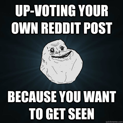Up-voting your own Reddit post Because you want to get seen  Forever Alone