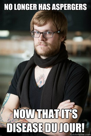 No longer has aspergers Now that it's disease du jour! Caption 3 goes here  Hipster Barista